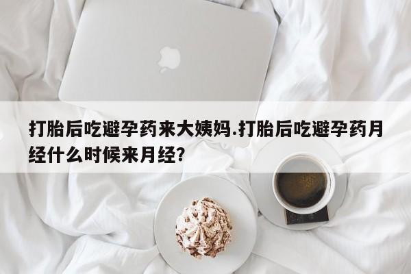 流产药购买联系打胎后吃避孕药来大姨妈.打胎后吃避孕药月经什么时候来月经？
