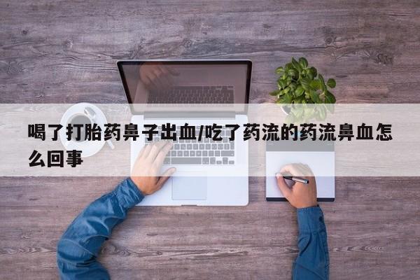 流产药购买联系喝了打胎药鼻子出血/吃了药流的药流鼻血怎么回事
