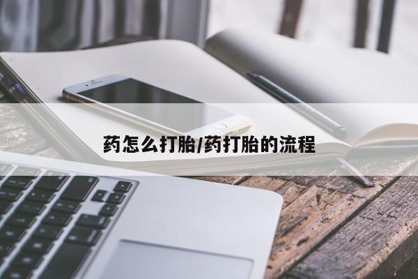 流产药购买联系药怎么打胎/药打胎的流程