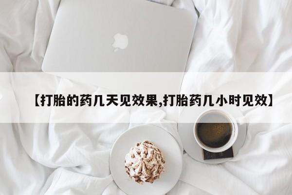 流产药购买联系【打胎的药几天见效果,打胎药几小时见效】