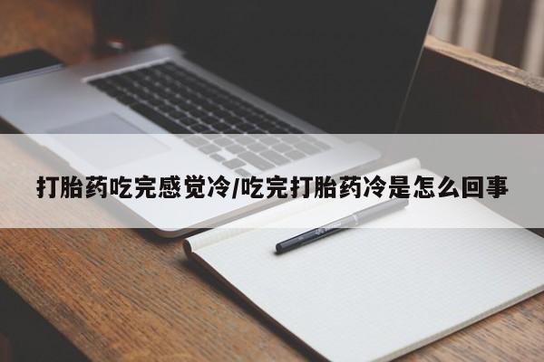 流产药购买联系打胎药吃完感觉冷/吃完打胎药冷是怎么回事