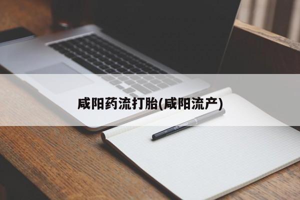 流产药购买联系咸阳药流打胎(咸阳流产)