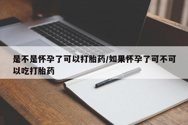 流产药购买联系是不是怀孕了可以打胎药/如果怀孕了可不可以吃打胎药