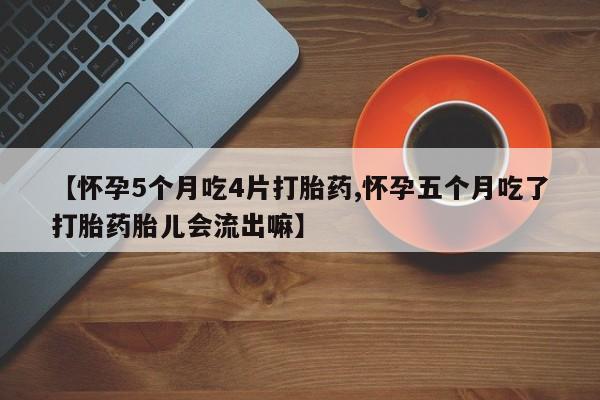 流产药购买联系【怀孕5个月吃4片打胎药,怀孕五个月吃了打胎药胎儿会流出嘛】