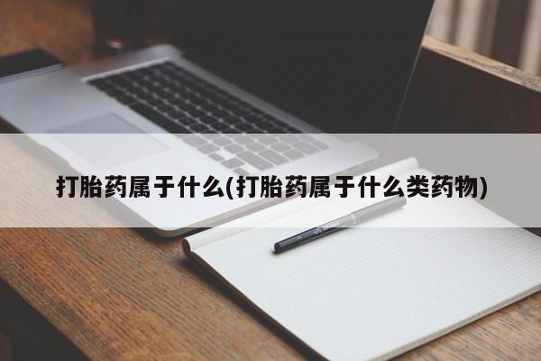流产药购买联系打胎药属于什么(打胎药属于什么类药物)