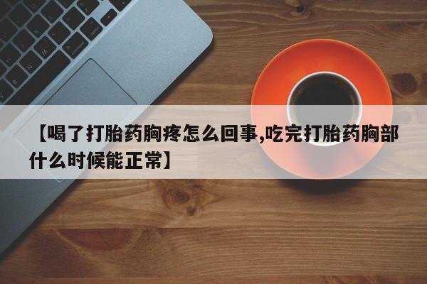 流产药购买联系【喝了打胎药胸疼怎么回事,吃完打胎药胸部什么时候能正常】