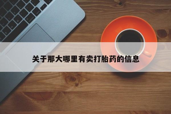 流产药购买联系关于那大哪里有卖打胎药的信息