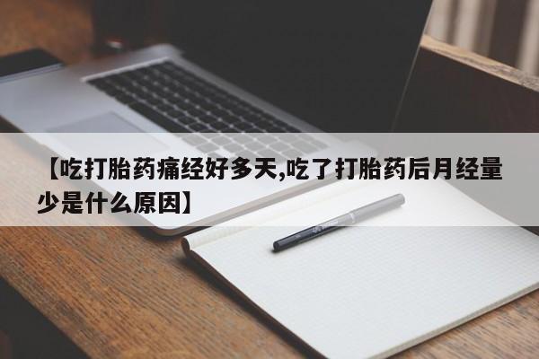 流产药购买联系【吃打胎药痛经好多天,吃了打胎药后月经量少是什么原因】