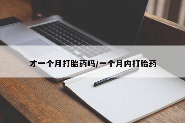 流产药购买联系才一个月打胎药吗/一个月内打胎药