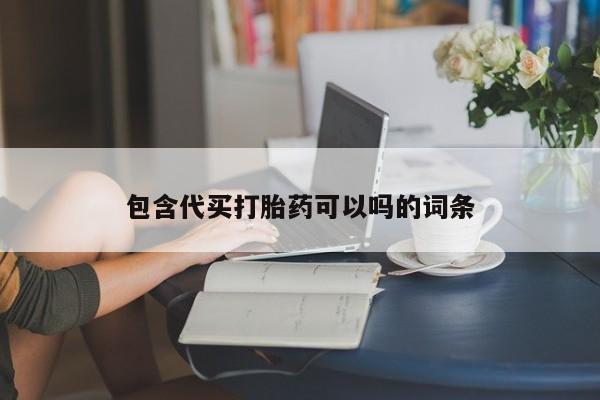 流产药购买联系包含代买打胎药可以吗的词条