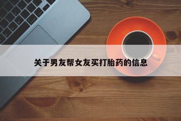 流产药购买联系关于男友帮女友买打胎药的信息