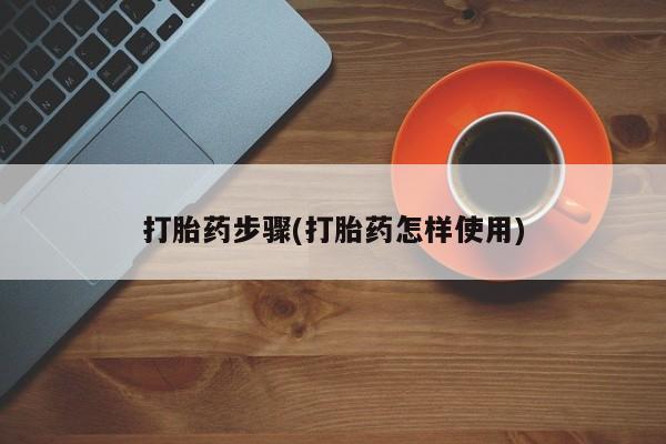 流产药购买联系打胎药步骤(打胎药怎样使用)