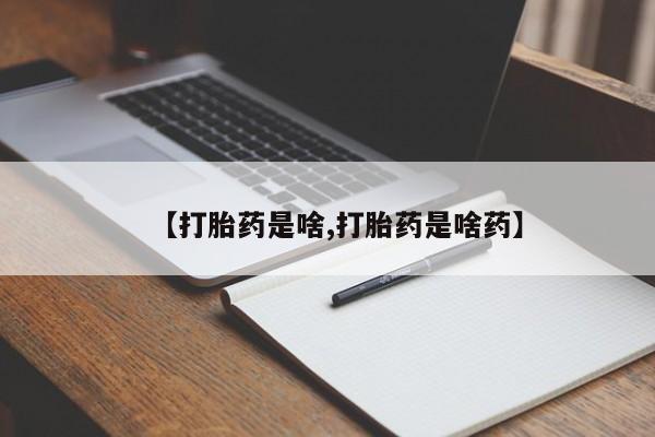 流产药购买联系【打胎药是啥,打胎药是啥药】