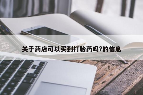 流产药购买联系关于药店可以买到打胎药吗?的信息