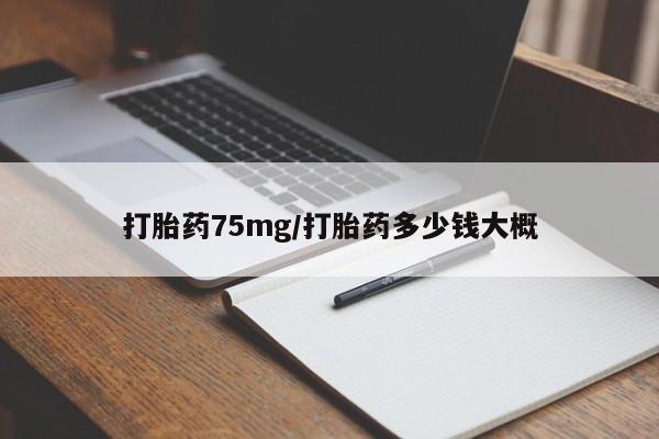 流产药购买联系打胎药75mg/打胎药多少钱大概