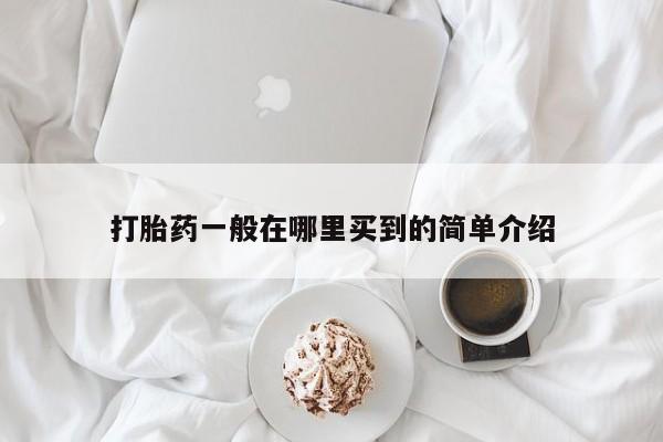 流产药购买联系打胎药一般在哪里买到的简单介绍