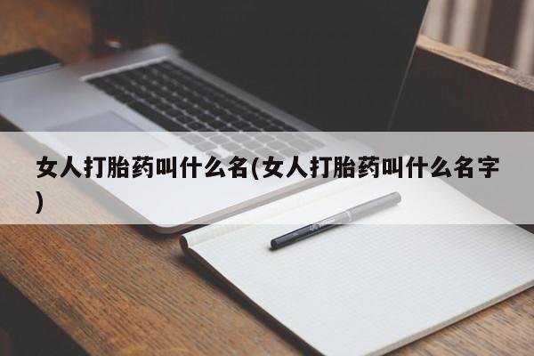 流产药购买联系女人打胎药叫什么名(女人打胎药叫什么名字)