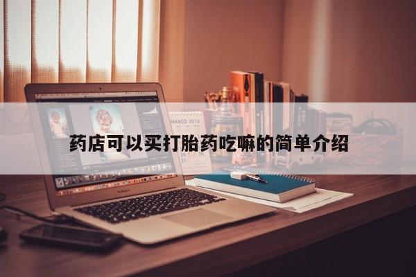 流产药购买联系药店可以买打胎药吃嘛的简单介绍