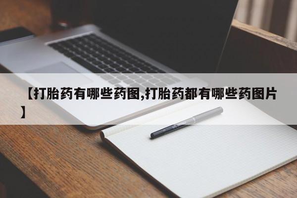 流产药购买联系【打胎药有哪些药图,打胎药都有哪些药图片】