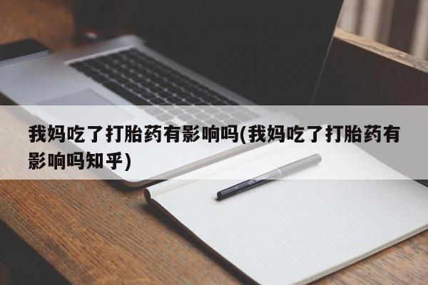 流产药购买联系我妈吃了打胎药有影响吗(我妈吃了打胎药有影响吗知乎)