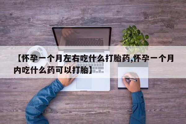 流产药购买联系【怀孕一个月左右吃什么打胎药,怀孕一个月内吃什么药可以打胎】