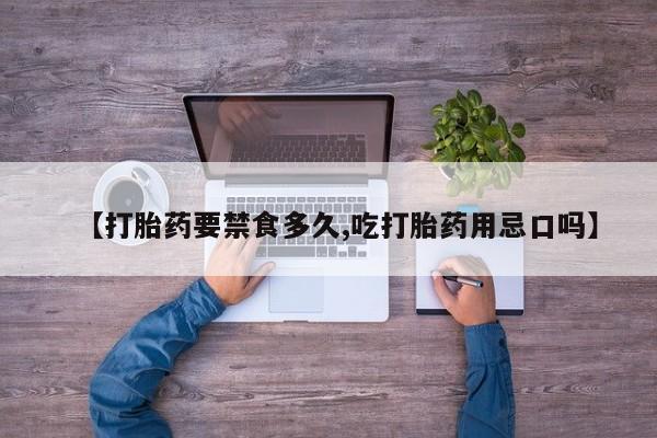 流产药购买联系【打胎药要禁食多久,吃打胎药用忌口吗】