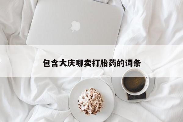 流产药购买联系包含大庆哪卖打胎药的词条