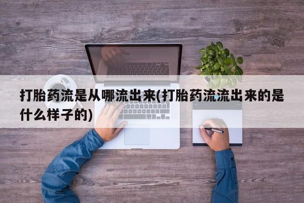 流产药购买联系打胎药流是从哪流出来(打胎药流流出来的是什么样子的)