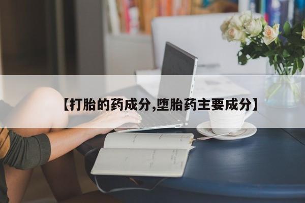 流产药购买联系【打胎的药成分,堕胎药主要成分】