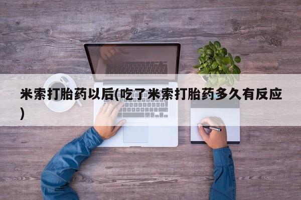 流产药购买联系米索打胎药以后(吃了米索打胎药多久有反应)