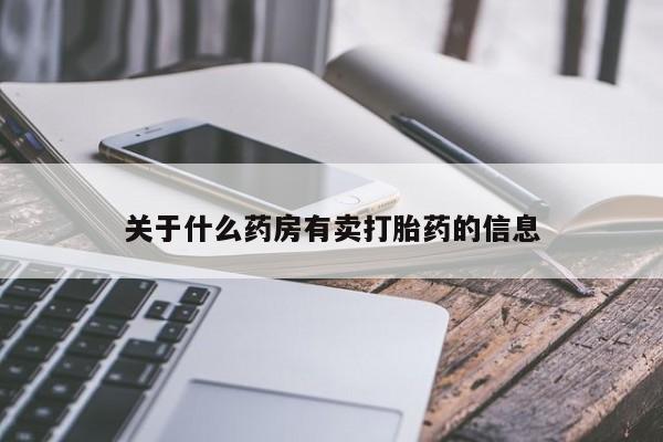 流产药购买联系关于什么药房有卖打胎药的信息