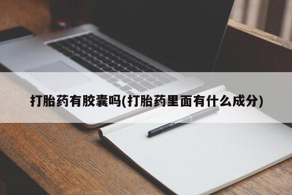 流产药购买联系打胎药有胶囊吗(打胎药里面有什么成分)