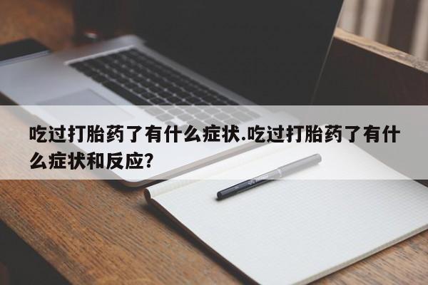 流产药购买联系吃过打胎药了有什么症状.吃过打胎药了有什么症状和反应?