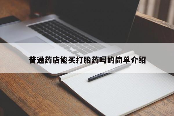 流产药购买联系普通药店能买打胎药吗的简单介绍