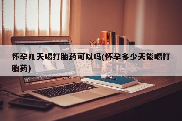 流产药购买联系怀孕几天喝打胎药可以吗(怀孕多少天能喝打胎药)