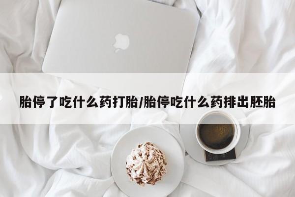 流产药购买联系胎停了吃什么药打胎/胎停吃什么药排出胚胎