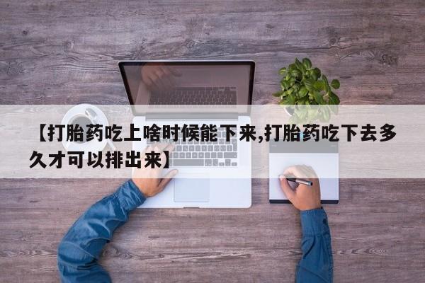 流产药购买联系【打胎药吃上啥时候能下来,打胎药吃下去多久才可以排出来】