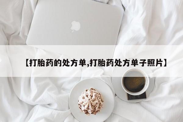 流产药购买联系【打胎药的处方单,打胎药处方单子照片】