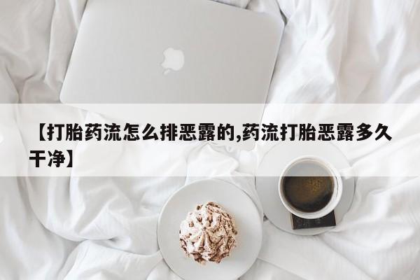 流产药购买联系【打胎药流怎么排恶露的,药流打胎恶露多久干净】