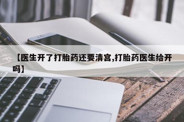 流产药购买联系【医生开了打胎药还要清宫,打胎药医生给开吗】