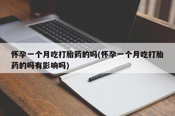 流产药购买联系怀孕一个月吃打胎药的吗(怀孕一个月吃打胎药的吗有影响吗)