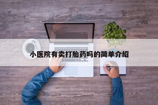 流产药购买联系小医院有卖打胎药吗的简单介绍