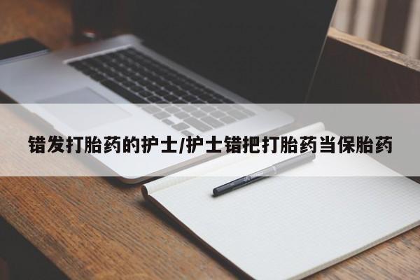 流产药购买联系错发打胎药的护士/护士错把打胎药当保胎药