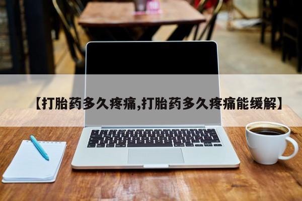 流产药购买联系【打胎药多久疼痛,打胎药多久疼痛能缓解】