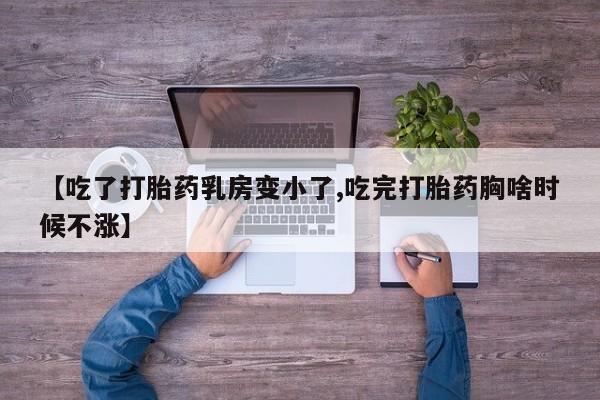 流产药购买联系【吃了打胎药乳房变小了,吃完打胎药胸啥时候不涨】