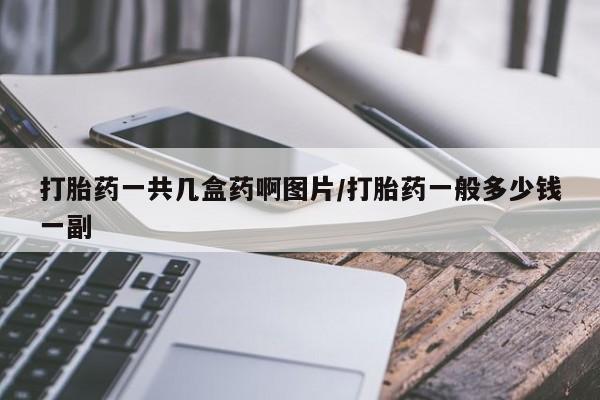 流产药购买联系打胎药一共几盒药啊图片/打胎药一般多少钱一副