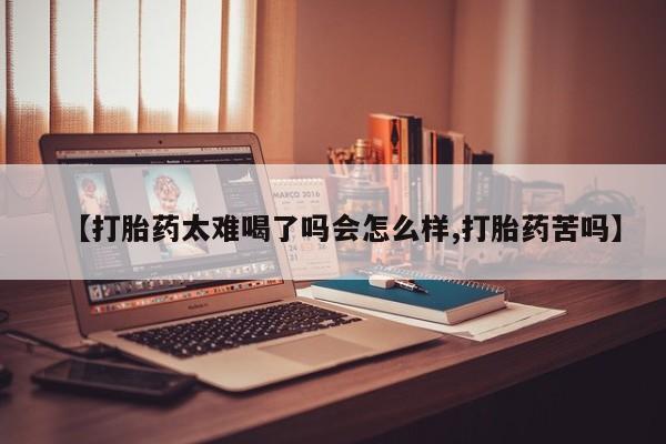 流产药购买联系【打胎药太难喝了吗会怎么样,打胎药苦吗】