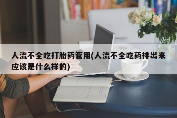 流产药购买联系人流不全吃打胎药管用(人流不全吃药排出来应该是什么样的)