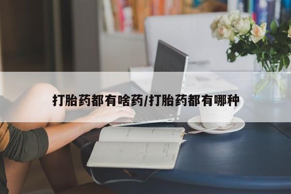 流产药购买联系打胎药都有啥药/打胎药都有哪种