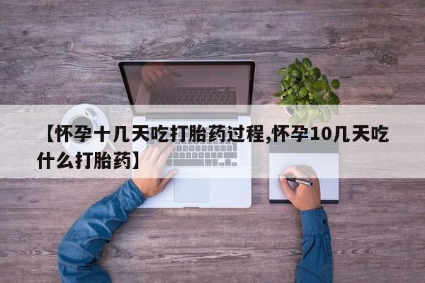 流产药购买联系【怀孕十几天吃打胎药过程,怀孕10几天吃什么打胎药】